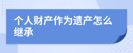 个人财产作为遗产怎么继承