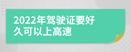 2022年驾驶证要好久可以上高速