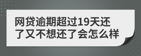 网贷逾期超过19天还了又不想还了会怎么样