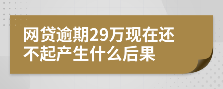 网贷逾期29万现在还不起产生什么后果