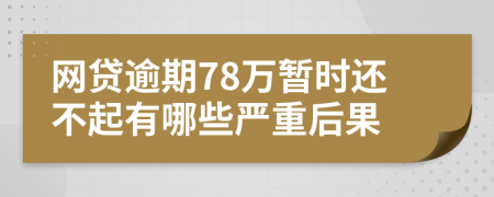 网贷逾期78万暂时还不起有哪些严重后果