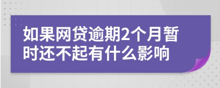 如果网贷逾期2个月暂时还不起有什么影响