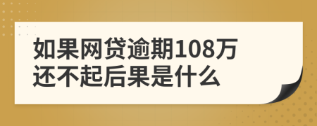 如果网贷逾期108万还不起后果是什么