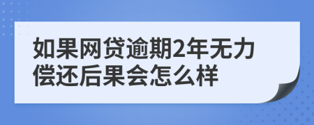 如果网贷逾期2年无力偿还后果会怎么样