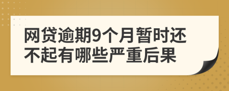 网贷逾期9个月暂时还不起有哪些严重后果