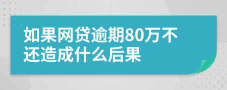 如果网贷逾期80万不还造成什么后果