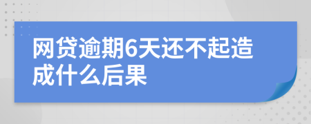 网贷逾期6天还不起造成什么后果