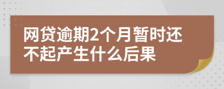 网贷逾期2个月暂时还不起产生什么后果