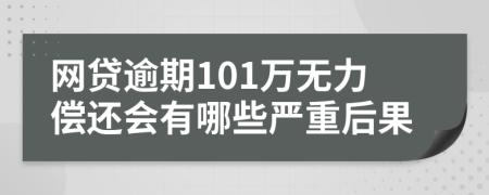 网贷逾期101万无力偿还会有哪些严重后果