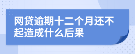 网贷逾期十二个月还不起造成什么后果