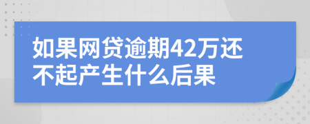 如果网贷逾期42万还不起产生什么后果