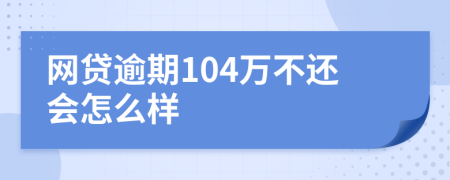 网贷逾期104万不还会怎么样