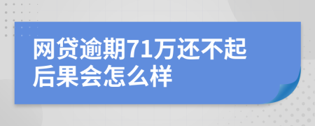 网贷逾期71万还不起后果会怎么样