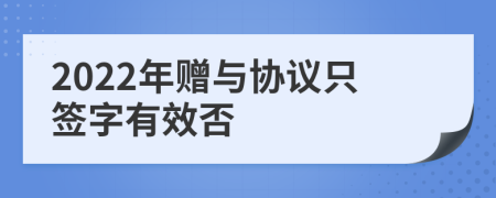 2022年赠与协议只签字有效否