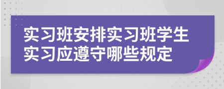 实习班安排实习班学生实习应遵守哪些规定