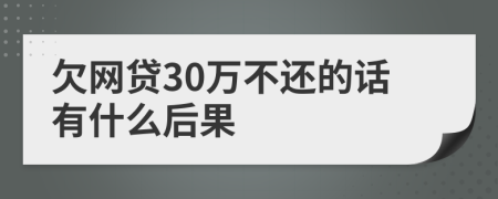 欠网贷30万不还的话有什么后果