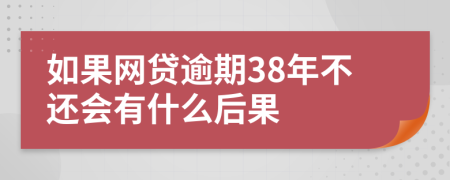 如果网贷逾期38年不还会有什么后果