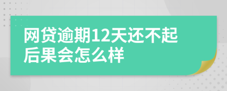 网贷逾期12天还不起后果会怎么样