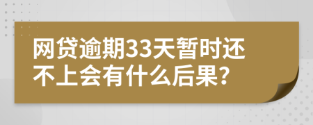 网贷逾期33天暂时还不上会有什么后果？