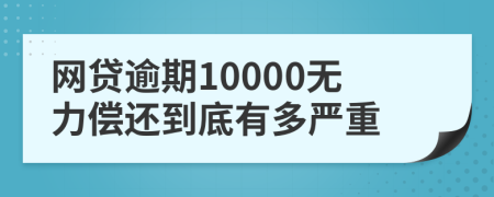 网贷逾期10000无力偿还到底有多严重