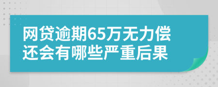 网贷逾期65万无力偿还会有哪些严重后果