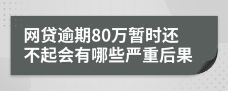 网贷逾期80万暂时还不起会有哪些严重后果