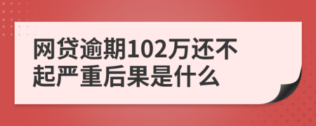 网贷逾期102万还不起严重后果是什么