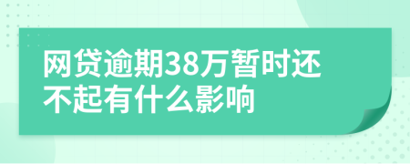 网贷逾期38万暂时还不起有什么影响