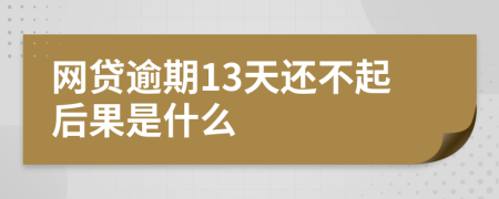 网贷逾期13天还不起后果是什么