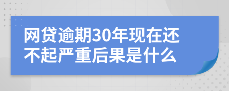 网贷逾期30年现在还不起严重后果是什么