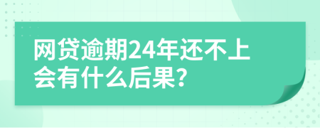 网贷逾期24年还不上会有什么后果？