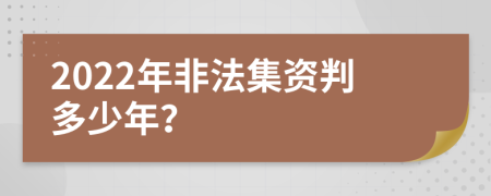 2022年非法集资判多少年？