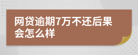 网贷逾期7万不还后果会怎么样