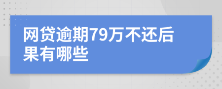 网贷逾期79万不还后果有哪些