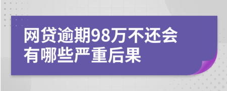 网贷逾期98万不还会有哪些严重后果