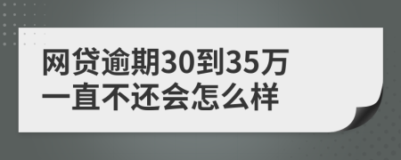 网贷逾期30到35万一直不还会怎么样