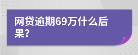 网贷逾期69万什么后果？