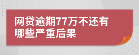 网贷逾期77万不还有哪些严重后果