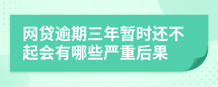 网贷逾期三年暂时还不起会有哪些严重后果