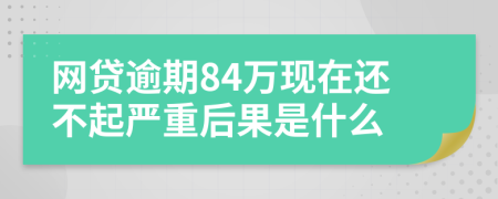 网贷逾期84万现在还不起严重后果是什么