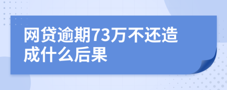 网贷逾期73万不还造成什么后果