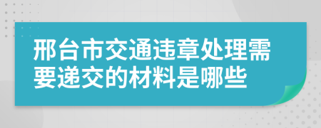 邢台市交通违章处理需要递交的材料是哪些
