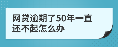 网贷逾期了50年一直还不起怎么办