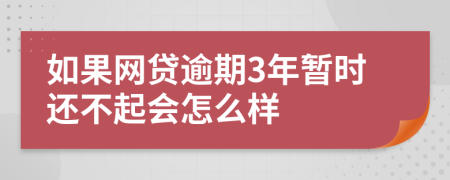 如果网贷逾期3年暂时还不起会怎么样