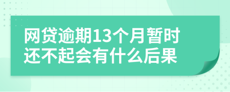 网贷逾期13个月暂时还不起会有什么后果