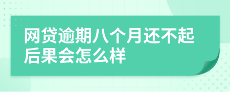 网贷逾期八个月还不起后果会怎么样