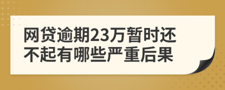 网贷逾期23万暂时还不起有哪些严重后果