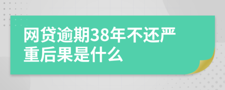 网贷逾期38年不还严重后果是什么