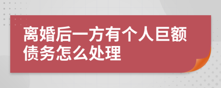 离婚后一方有个人巨额债务怎么处理