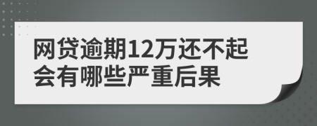 网贷逾期12万还不起会有哪些严重后果